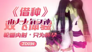 JD034 借種 兩大人氣女神 雙飛體驗輪番內射