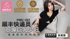 PMC-251 順豐快遞員怒操巨乳少婦