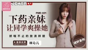 PME-021 下藥親妹讓同學爽操她 嬌喘不止的放浪樣貌