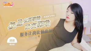 XKKY081 極品女同事的口交深喉服務讓我欲仙欲死 涵涵