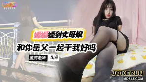 XKTV120 嫖娼遇到丈母娘站街 和你岳父一起幹我好嗎 董潔