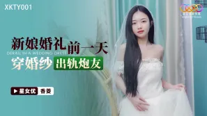 XKTY001 新娘婚禮前一天穿婚紗出軌炮友