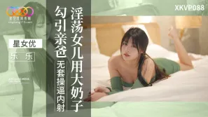 XKVP088 淫蕩女兒用大奶子勾引親爸 樂樂