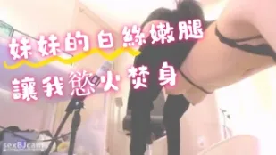 kbj-24070919 妹妹的白絲嫩腿讓我慾火焚身