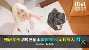 IDG5612 獨居女孩誤喝迷情水被偷●男無套插入肉穴 小果