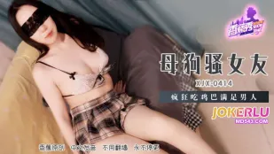 XJX414 母狗騷女友瘋狂吃雞巴滿足男人